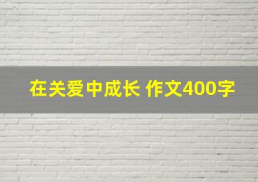 在关爱中成长 作文400字